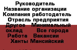 Руководитель › Название организации ­ Компания-работодатель › Отрасль предприятия ­ Другое › Минимальный оклад ­ 1 - Все города Работа » Вакансии   . Ханты-Мансийский